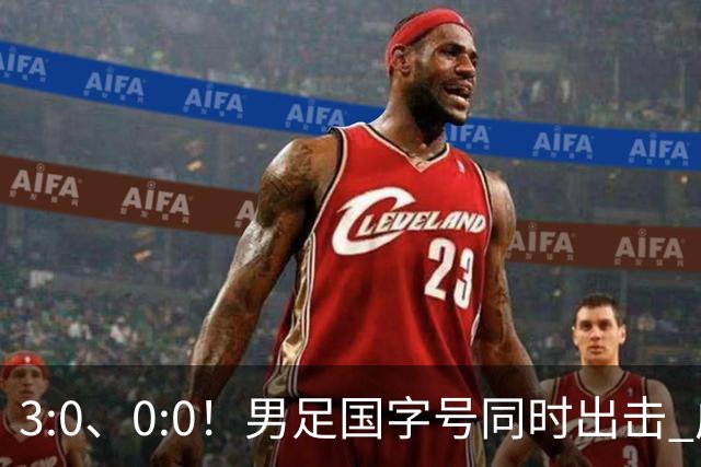 3:0、0:0！男足国字号同时出击 成年男足战平泰国 U23大胜塔吉克！